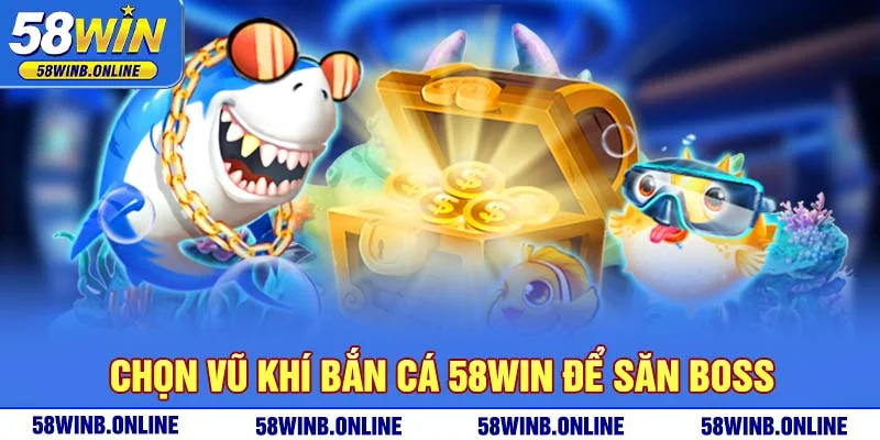12-chon-vu-khi-ban-ca-58win-de-san-boss