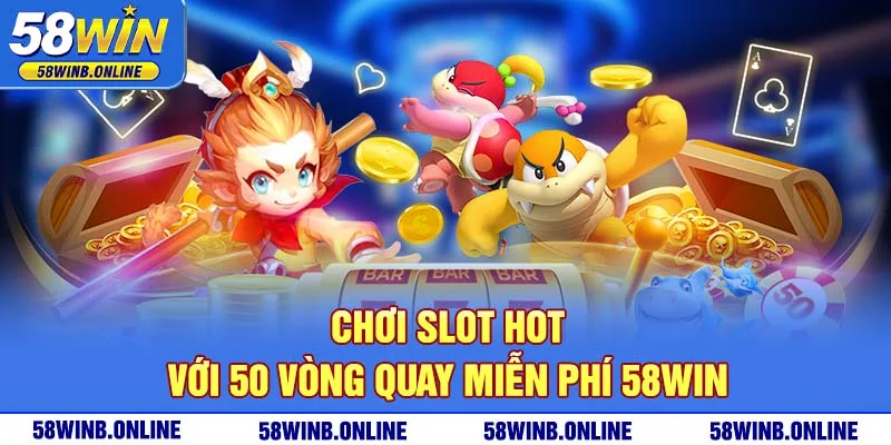 24-choi-slot-hot-voi-50-vong-quay-mien-phi-58win