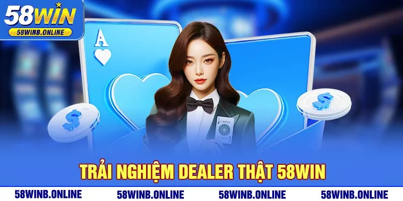 8-trai-nghiem-dealer-that-58win